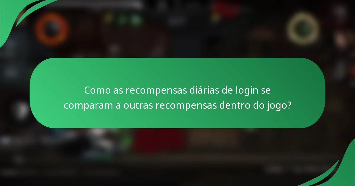 Como as recompensas diárias de login se comparam a outras recompensas dentro do jogo?