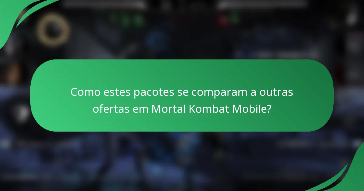 Como estes pacotes se comparam a outras ofertas em Mortal Kombat Mobile?