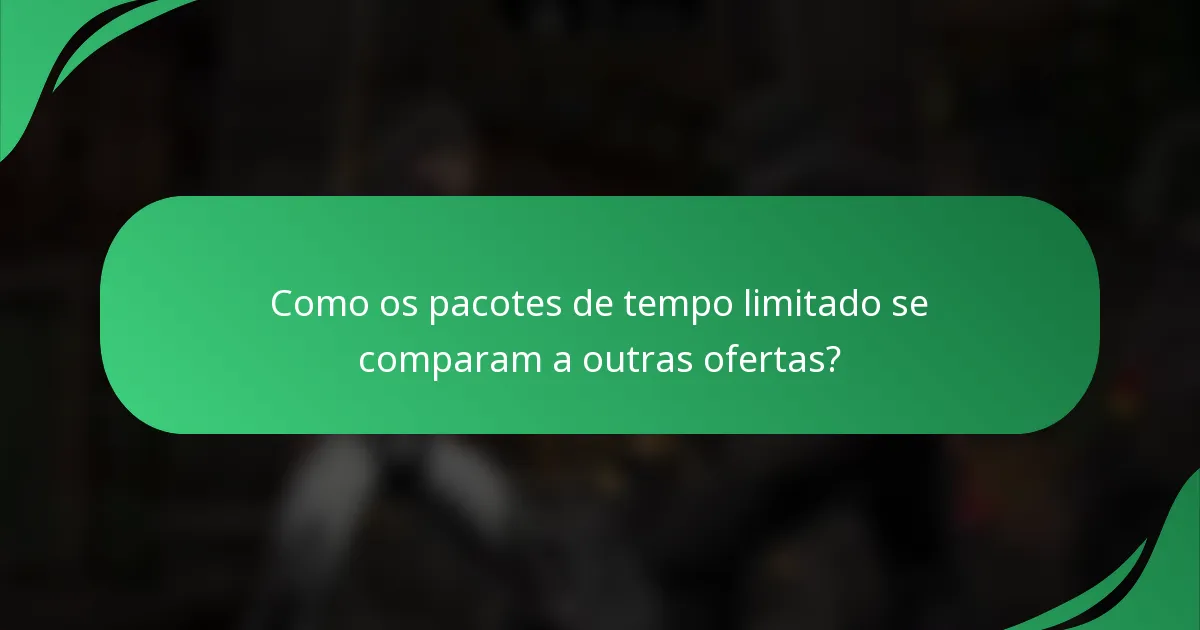 Como os pacotes de tempo limitado se comparam a outras ofertas?