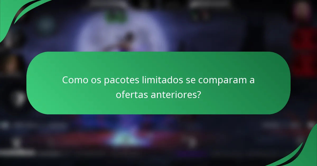 Como os pacotes limitados se comparam a ofertas anteriores?