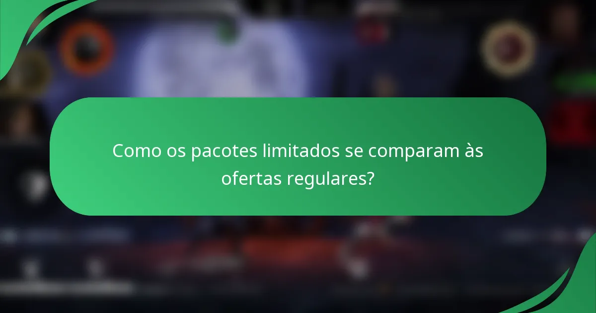 Como os pacotes limitados se comparam às ofertas regulares?
