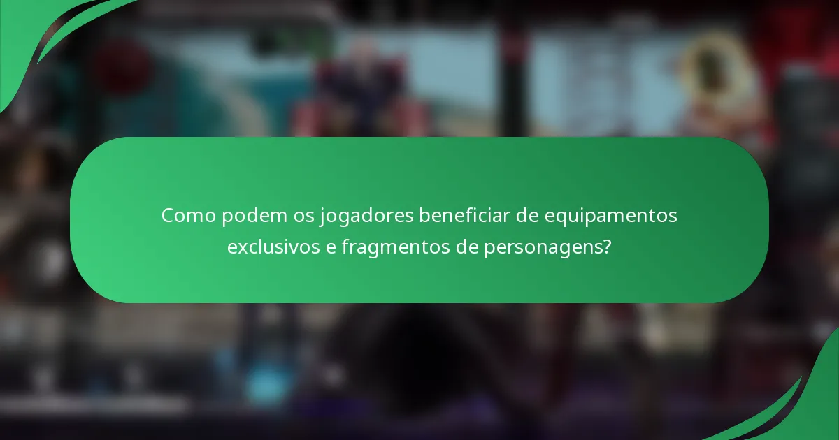 Como podem os jogadores beneficiar de equipamentos exclusivos e fragmentos de personagens?