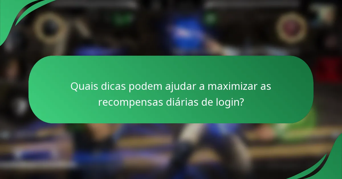 Quais dicas podem ajudar a maximizar as recompensas diárias de login?