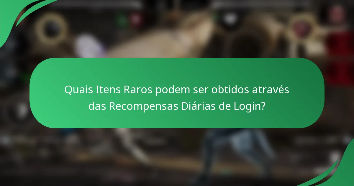 Quais Itens Raros podem ser obtidos através das Recompensas Diárias de Login?