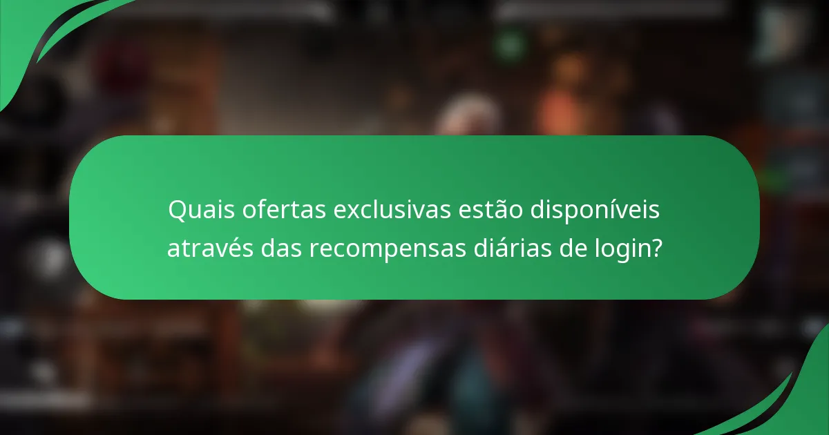 Quais ofertas exclusivas estão disponíveis através das recompensas diárias de login?