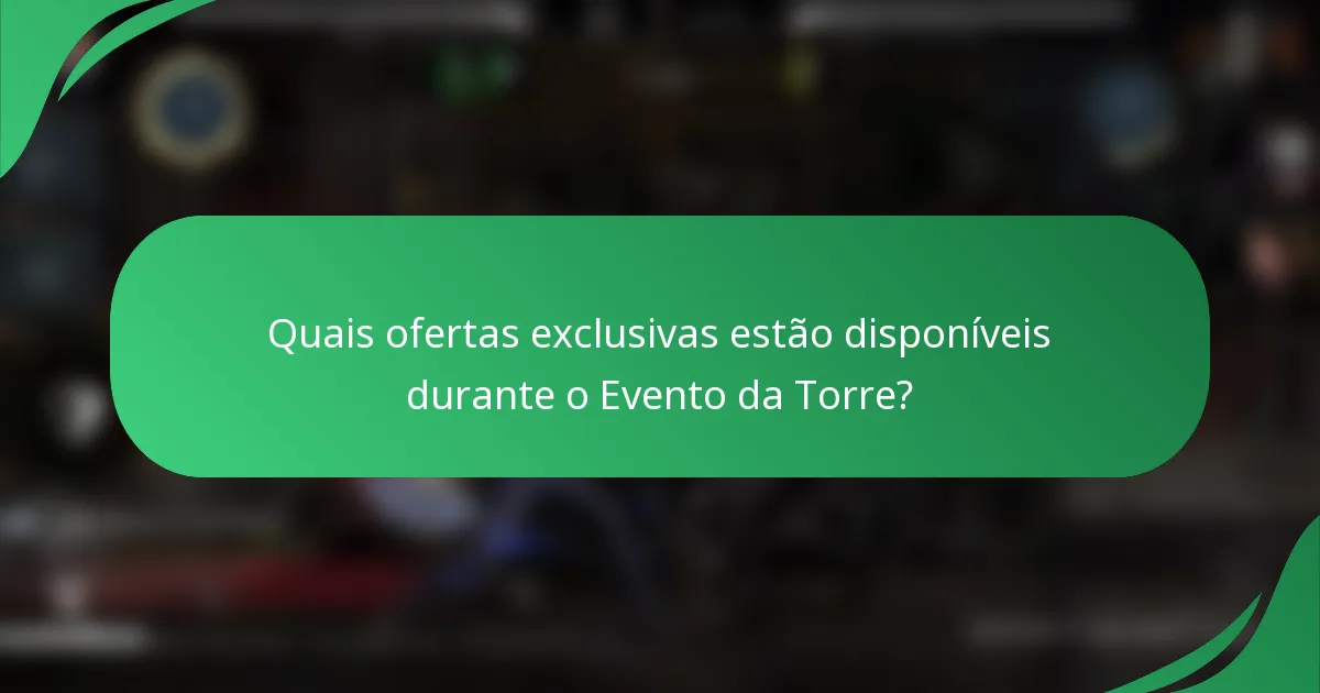 Quais ofertas exclusivas estão disponíveis durante o Evento da Torre?