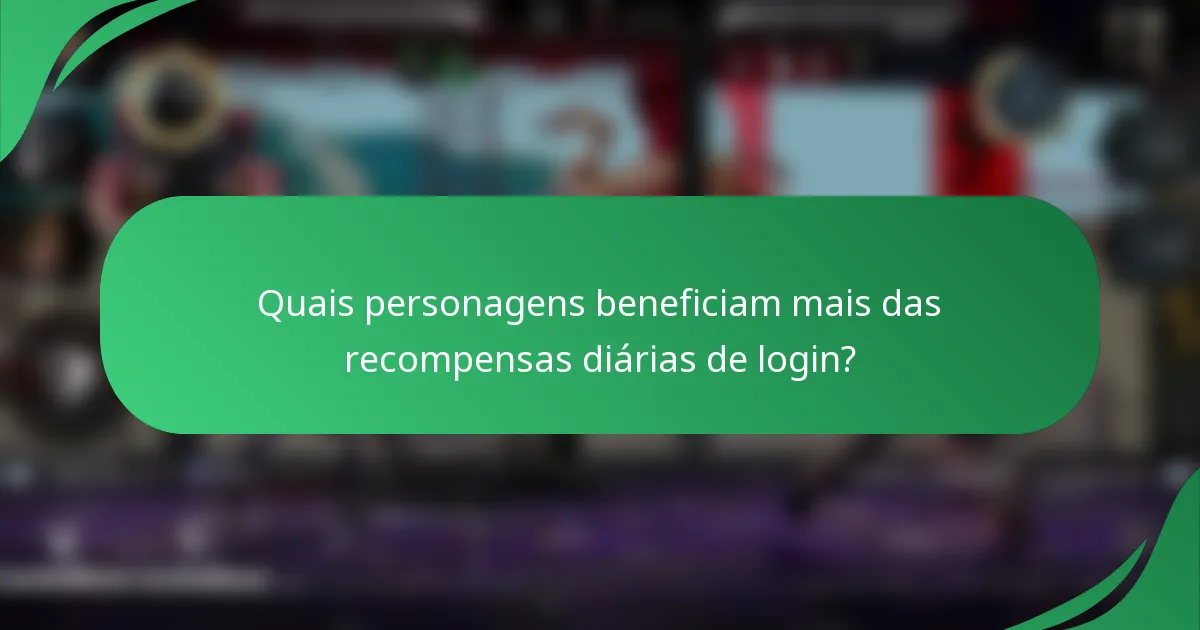 Quais personagens beneficiam mais das recompensas diárias de login?