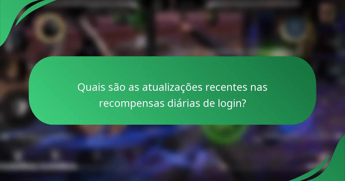 Quais são as atualizações recentes nas recompensas diárias de login?
