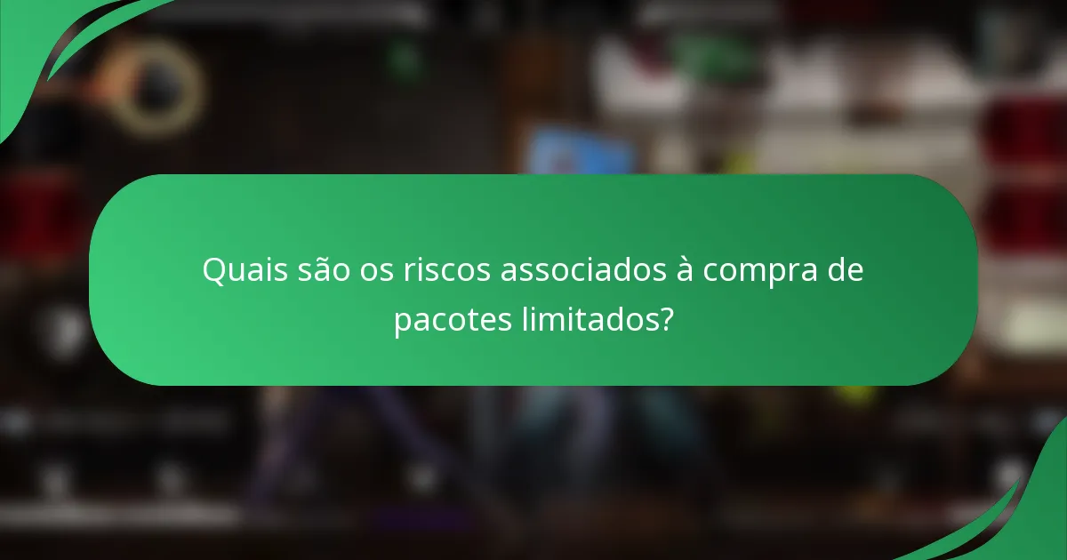 Quais são os riscos associados à compra de pacotes limitados?