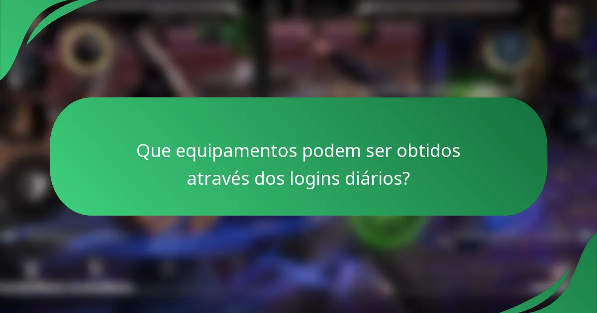 Que equipamentos podem ser obtidos através dos logins diários?